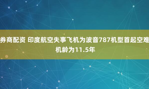 券商配资 印度航空失事飞机为波音787机型首起空难 机龄为11.5年