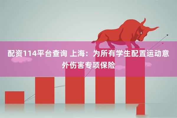 配资114平台查询 上海：为所有学生配置运动意外伤害专项保险