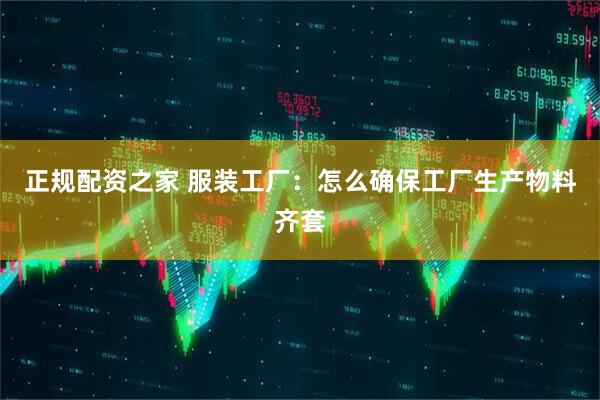 正规配资之家 服装工厂：怎么确保工厂生产物料齐套