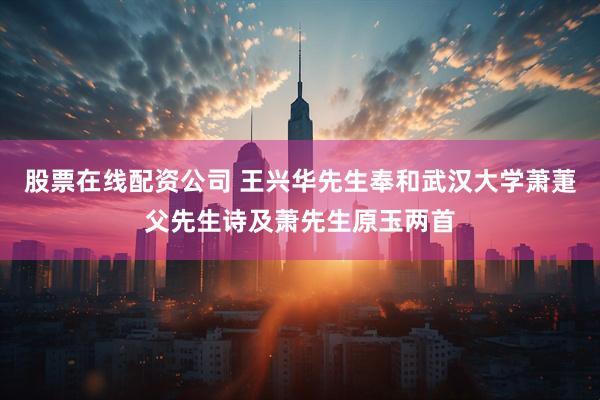 股票在线配资公司 王兴华先生奉和武汉大学萧萐父先生诗及萧先生原玉两首