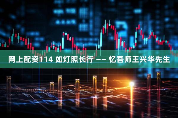 网上配资114 如灯照长行 —— 忆吾师王兴华先生