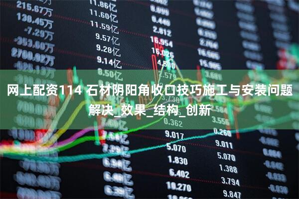 网上配资114 石材阴阳角收口技巧施工与安装问题解决_效果_结构_创新