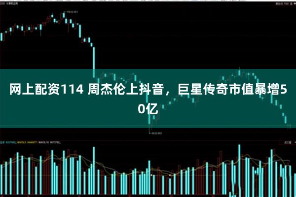 网上配资114 周杰伦上抖音，巨星传奇市值暴增50亿