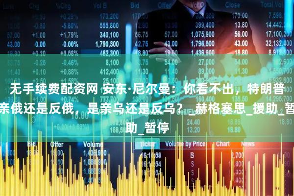 无手续费配资网 安东·尼尔曼：你看不出，特朗普是亲俄还是反俄，是亲乌还是反乌？_赫格塞思_援助_暂停
