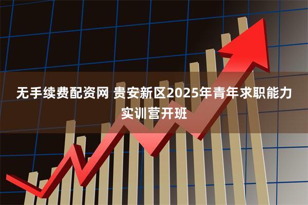 无手续费配资网 贵安新区2025年青年求职能力实训营开班